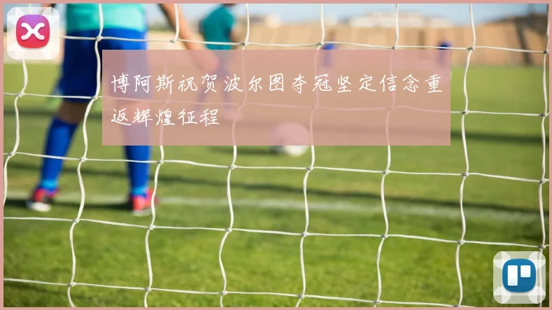 博阿斯祝贺波尔图夺冠坚定信念重返辉煌征程