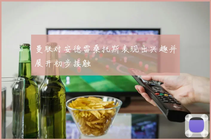 曼联对安德雷桑托斯表现出兴趣并展开初步接触