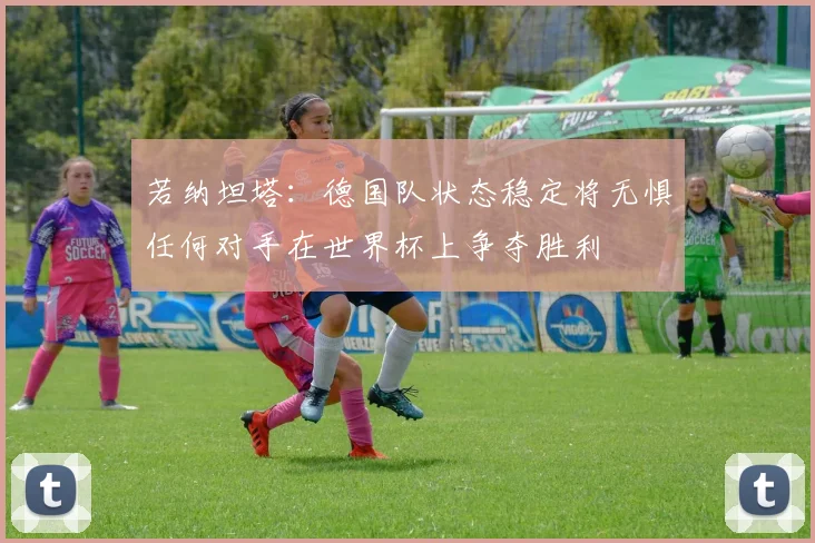 若纳坦塔：德国队状态稳定将无惧任何对手在世界杯上争夺胜利