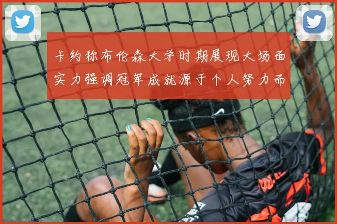 卡约称布伦森大学时期展现大场面实力强调冠军成就源于个人努力而非抱团