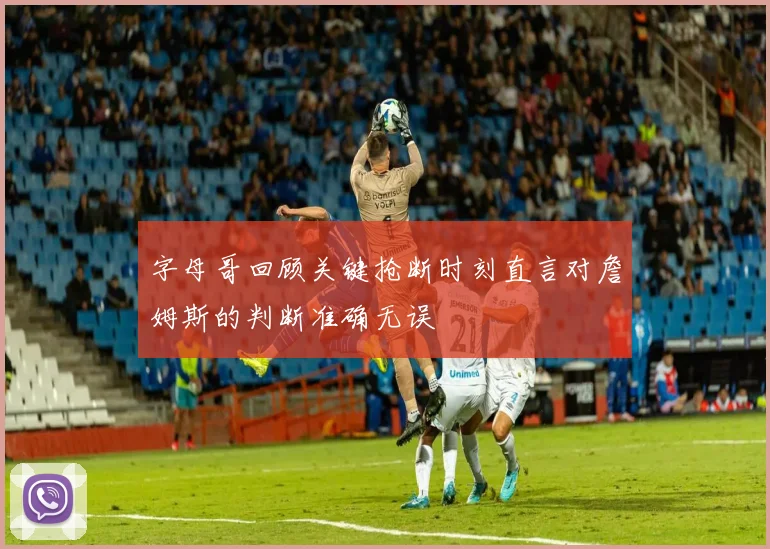 字母哥回顾关键抢断时刻直言对詹姆斯的判断准确无误