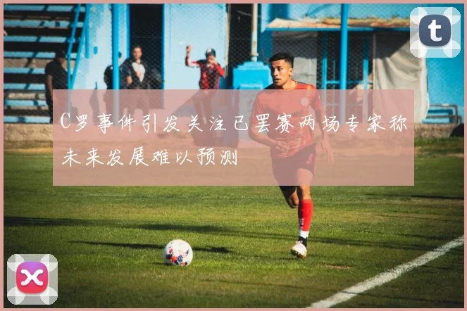 C罗事件引发关注已罢赛两场专家称未来发展难以预测