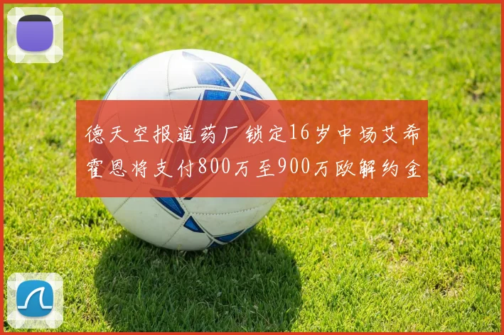 德天空报道药厂锁定16岁中场艾希霍恩将支付800万至900万欧解约金