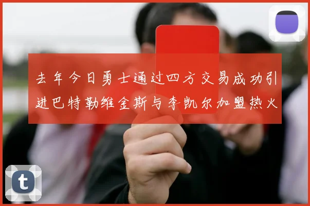去年今日勇士通过四方交易成功引进巴特勒维金斯与李凯尔加盟热火队