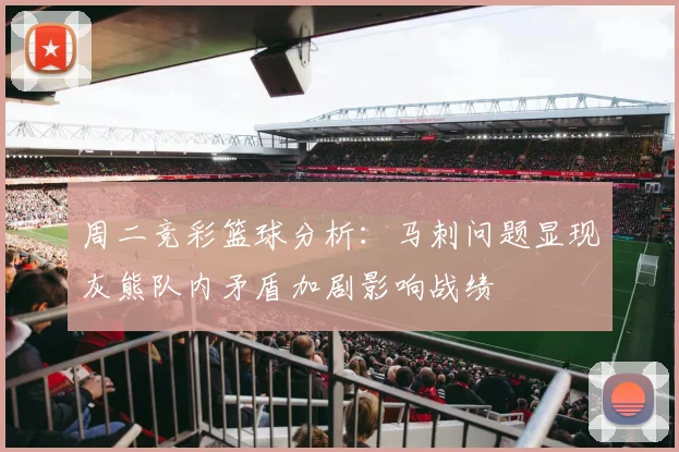 周二竞彩篮球分析：马刺问题显现灰熊队内矛盾加剧影响战绩