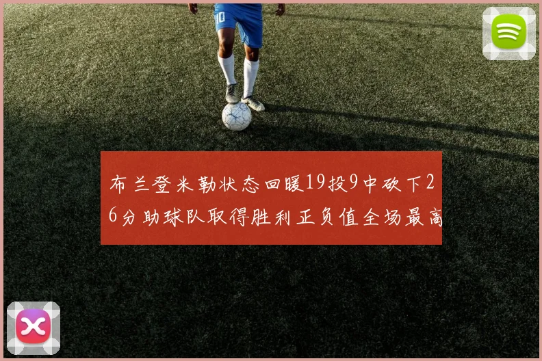 布兰登米勒状态回暖19投9中砍下26分助球队取得胜利正负值全场最高