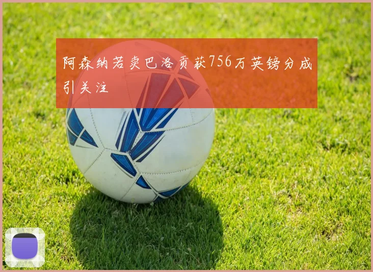 阿森纳若卖巴洛贡获756万英镑分成引关注